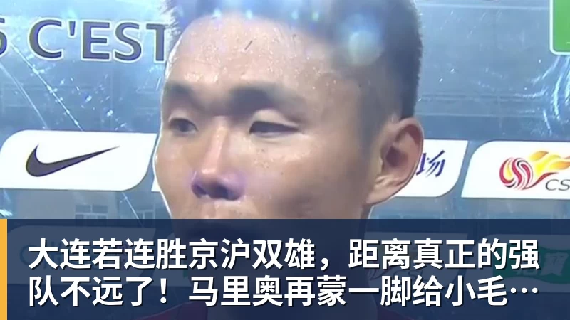 大连若连胜京沪双雄，距离真正的强队不远了！马里奥再蒙一脚给小毛看看