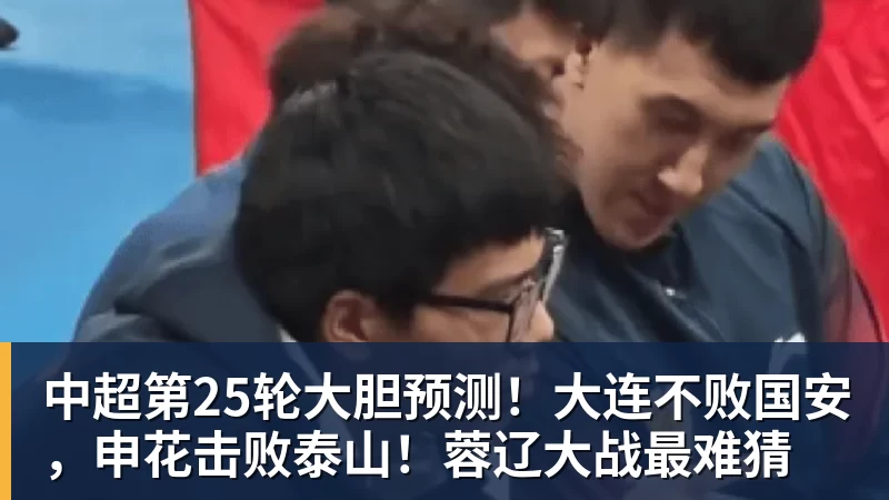 中超第25轮大胆预测！大连不败国安，申花击败泰山！蓉辽大战最难猜