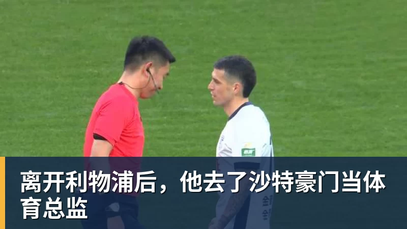 离开利物浦后，他去了沙特豪门当体育总监