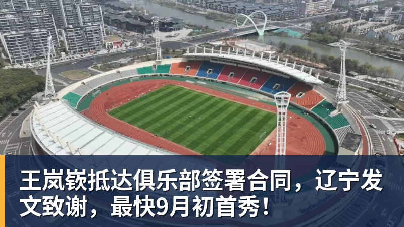 王岚嵚抵达俱乐部签署合同，辽宁发文致谢，最快9月初首秀！