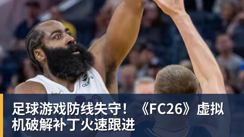 足球游戏防线失守！《FC26》虚拟机破解补丁火速跟进