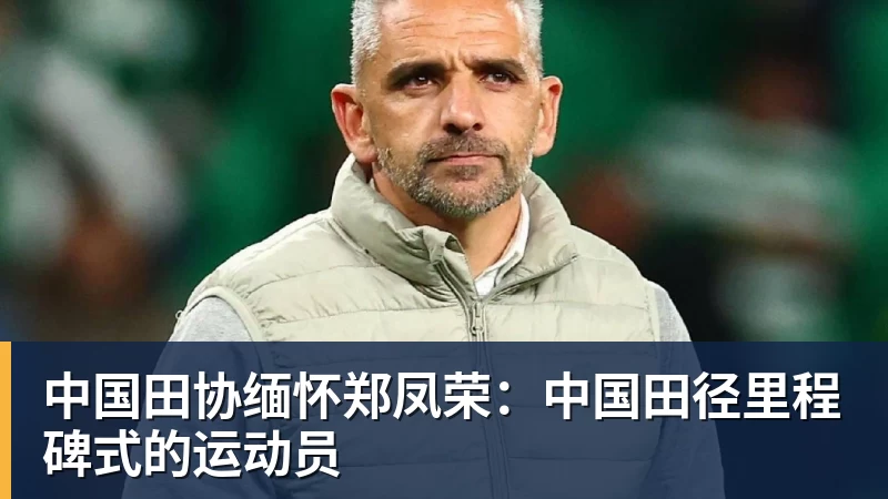 中国田协缅怀郑凤荣：中国田径里程碑式的运动员