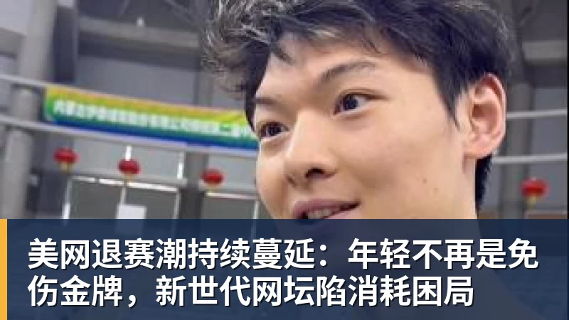 美网退赛潮持续蔓延：年轻不再是免伤金牌，新世代网坛陷消耗困局