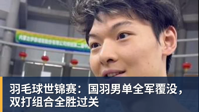 羽毛球世锦赛：国羽男单全军覆没，双打组合全胜过关