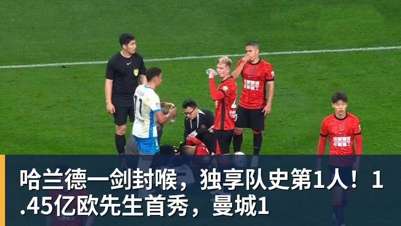 哈兰德一剑封喉,独享队史第1人!1.45亿欧先生首秀,曼城1