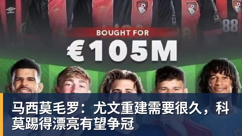 马西莫毛罗:尤文重建需要很久,科莫踢得漂亮有望争冠