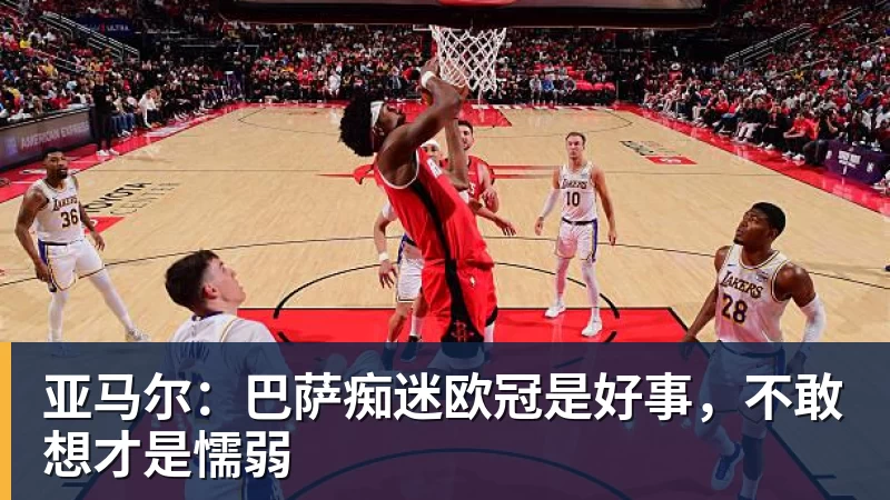 亚马尔：巴萨痴迷欧冠是好事，不敢想才是懦弱