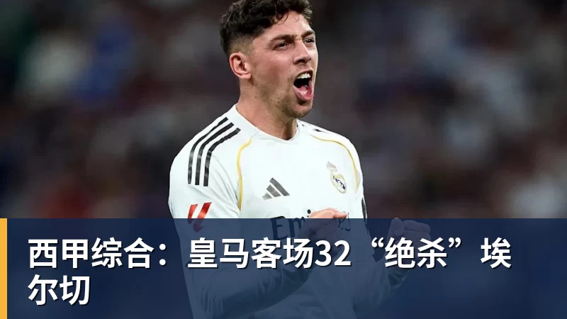 西甲综合：皇马客场32“绝杀”埃尔切