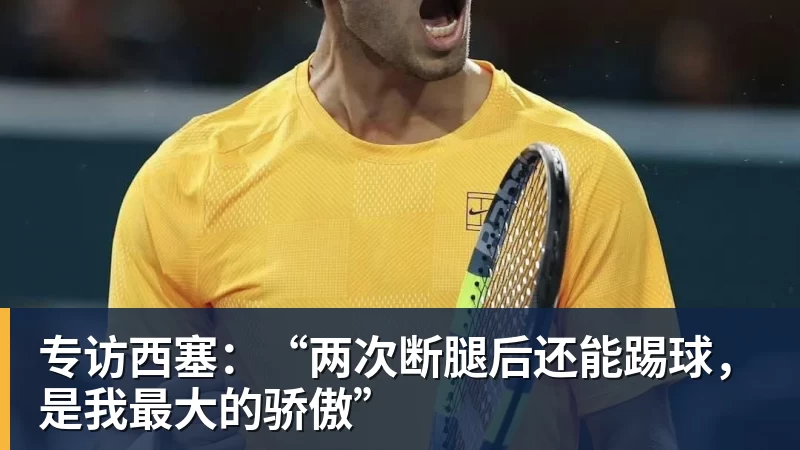 专访西塞:“两次断腿后还能踢球,是我最大的骄傲”