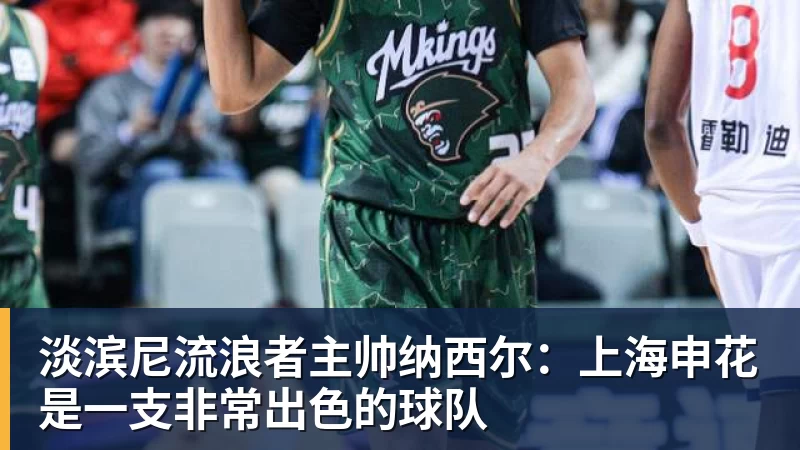 淡滨尼流浪者主帅纳西尔：上海申花是一支非常出色的球队