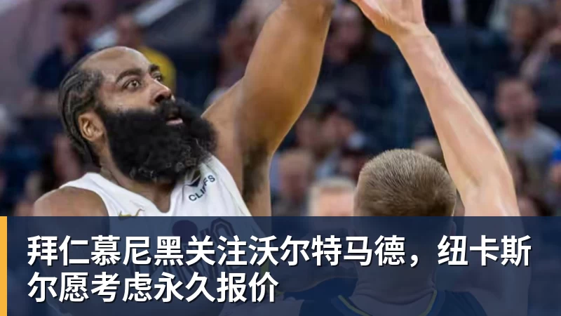拜仁慕尼黑关注沃尔特马德，纽卡斯尔愿考虑永久报价