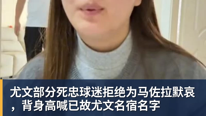 尤文部分死忠球迷拒绝为马佐拉默哀,背身高喊已故尤文名宿名字