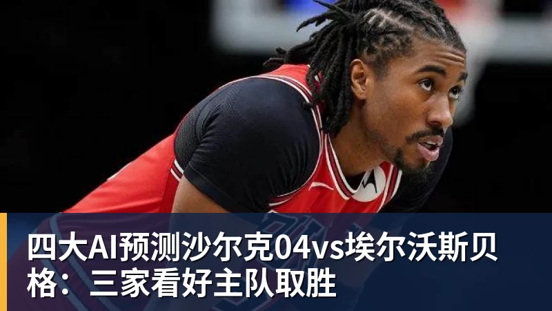 四大AI预测沙尔克04vs埃尔沃斯贝格:三家看好主队取胜