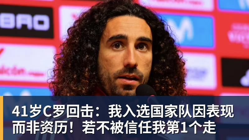 41岁C罗回击：我入选国家队因表现而非资历！若不被信任我第1个走
