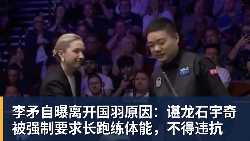 李矛自曝离开国羽原因:谌龙石宇奇被强制要求长跑练体能,不得违抗