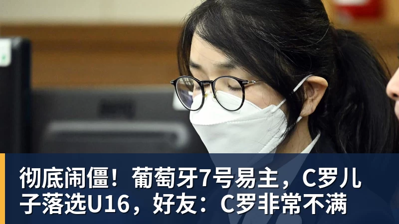 彻底闹僵！葡萄牙7号易主，C罗儿子落选U16，好友：C罗非常不满