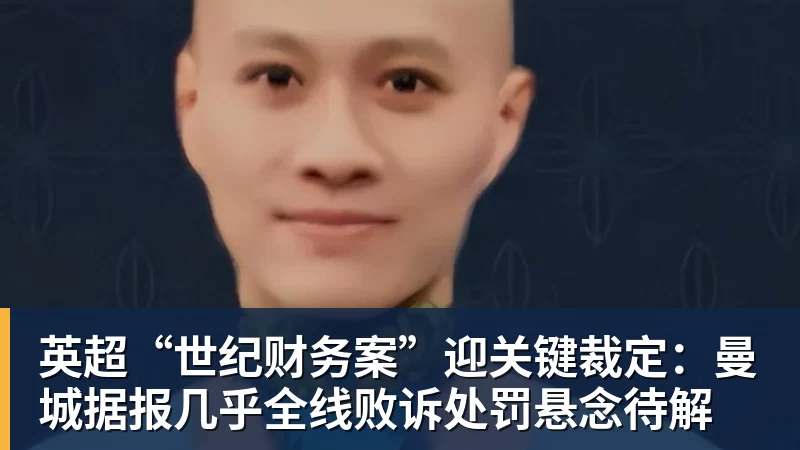 英超“世纪财务案”迎关键裁定:曼城据报几乎全线败诉处罚悬念待解